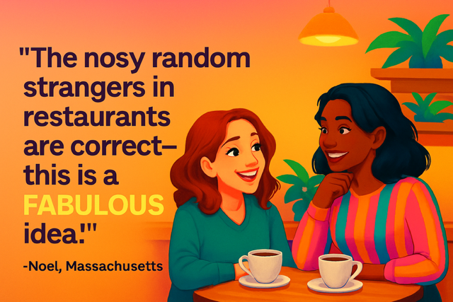 The nosy random strangers in restaurants are correct - this is a FABULOUS idea.